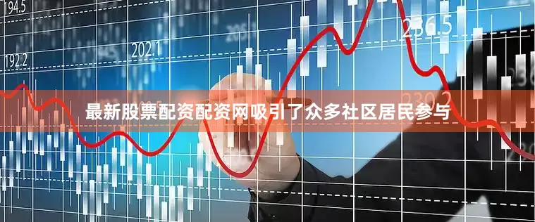 最新股票配资配资网吸引了众多社区居民参与