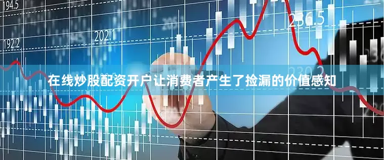 在线炒股配资开户让消费者产生了捡漏的价值感知
